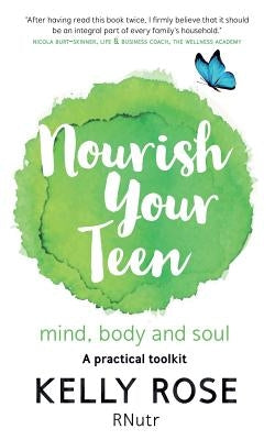 Nourish Your Teen: Mind, Body and Soul by Rose, Kelly