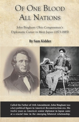 Of One Blood All Nations: John Bingham: Ohio Congressman's Diplomatic Career in Meiji Japan (1873-1885) by Kidder, Sam
