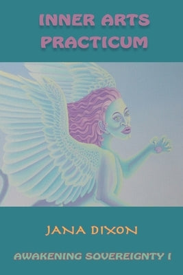 Inner Arts Practicum: Exercises for Kundalini Awakening and Sovereignty by Dixon, Jana Elizabeth