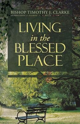 Living in the Blessed Place by Clarke, Bishop Timothy J.