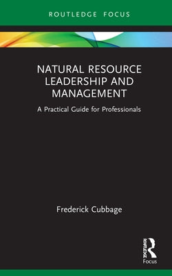 Natural Resource Leadership and Management: A Practical Guide for Professionals by Cubbage, Frederick