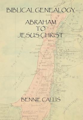 Biblical Genealogy Abraham to Jesus Christ by Callis, Bennie