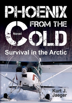Phoenix from the Cold: Survival in the Arctic by Jaeger, Kurt
