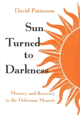 Sun Turned to Darkness: Memory and Recovery in the Holocaust Memoir by Patterson, David