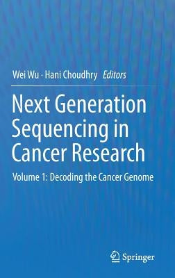 Next Generation Sequencing in Cancer Research: Volume 1: Decoding the Cancer Genome by Wu, Wei