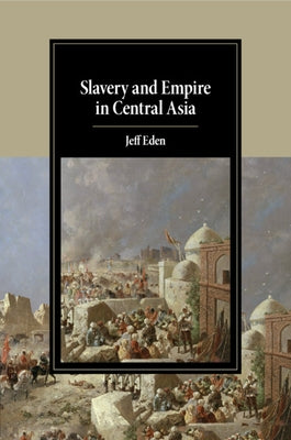 Slavery and Empire in Central Asia by Eden, Jeff