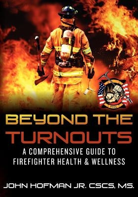 Beyond the Turnouts: A Comprehensive Guide to Firefighter Health & Wellness by Hofman Jr, John