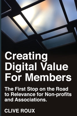 Creating Digital Value for Members.: First Stop on the Road to Relevance for Non-profits and Associations. by Defiori, Cherer