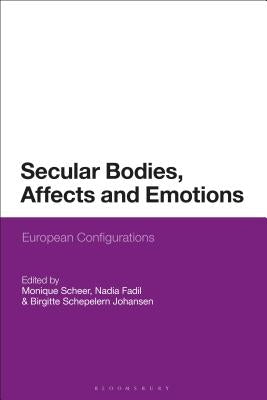 Secular Bodies, Affects and Emotions: European Configurations by Scheer, Monique