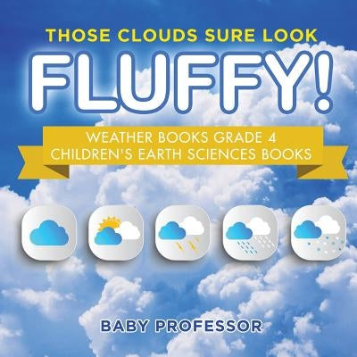 Those Clouds Sure Look Fluffy! Weather Books Grade 4 Children's Earth Sciences Books by Baby Professor