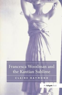 Francesca Woodman and the Kantian Sublime by Raymond, Claire