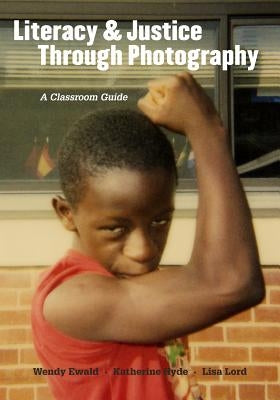 Literacy and Justice Through Photography: A Classroom Guide by Ewald, Wendy