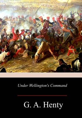 Under Wellington's Command by Henty, G. a.