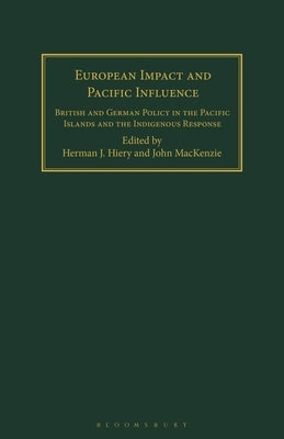 European Impact and Pacific Influence: British and German Policy in the Pacific Islands and the Indigenous Response by Hiery, Hermann J.