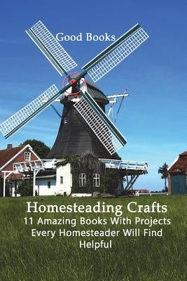 Homesteading Crafts 11 in 1: 11 Amazing Books With Projects Every Homesteader Will Find Helpful by Books, Good