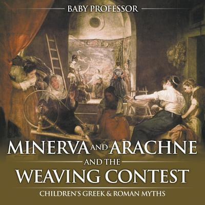 Minerva and Arachne and the Weaving Contest- Children's Greek & Roman Myths by Baby Professor