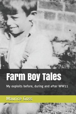 Farm Boy Tales: My Exploits Before, During and After Ww11 by Goss, Peter