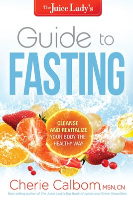 The Juice Lady's Guide to Fasting: Cleanse and Revitalize Your Body the Healthy Way by Calbom, Cherie