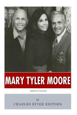 American Legends: The Life of Mary Tyler Moore by Charles River Editors