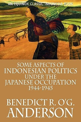 Some Aspects of Indonesian Politics Under the Japanese Occupation: 1944-1945 by Anderson, Benedict R. O'g