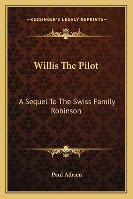 Willis the Pilot: A Sequel to the Swiss Family Robinson by Adrien, Paul