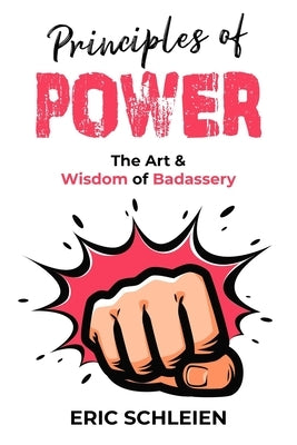 Principles Of Power: The Art & Wisdom Of Badassery by Schleien, Eric