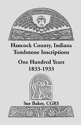 Hancock County, Indiana Tombstone Inscriptions: One Hundred Years, 1833-1933 by Baker, Sue