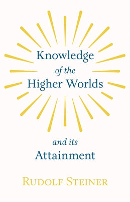 Knowledge of the Higher Worlds and Its Attainment by Steiner, Rudolf