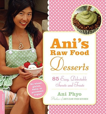 Ani's Raw Food Desserts: 85 Easy, Delectable Sweets and Treats by Phyo, Ani