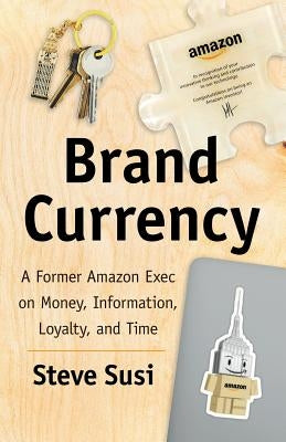 Brand Currency: A Former Amazon Exec on Money, Information, Loyalty, and Time by Susi, Steve