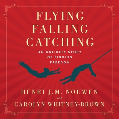 Flying, Falling, Catching: An Unlikely Story of Finding Freedom by Nouwen, Henri J. M.