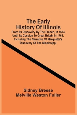 The Early History Of Illinois: From Its Discovery By The French, In 1673, Until Its Cession To Great Britain In 1763, Including The Narrative Of Marq by Breese, Sidney