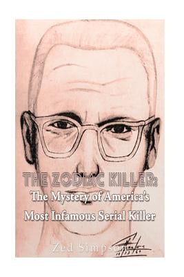 The Zodiac Killer: The Mystery of America's Most Infamous Serial Killer by Simpson, Zed