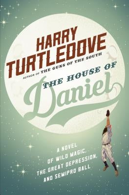 The House of Daniel: A Novel of Wild Magic, the Great Depression, and Semipro Ball by Turtledove, Harry