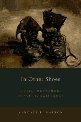 In Other Shoes: Music, Metaphor, Empathy, Existence by Walton, Kendall L.
