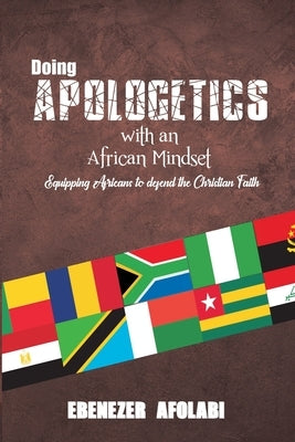 Doing Apologetics with an African Mindset: Equipping Africans to Defend the Christian Faith by Afolabi, Ebenezer