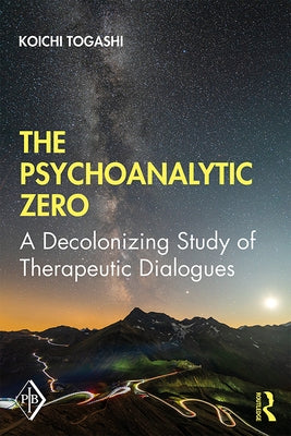 The Psychoanalytic Zero: A Decolonizing Study of Therapeutic Dialogues by Togashi, Koichi