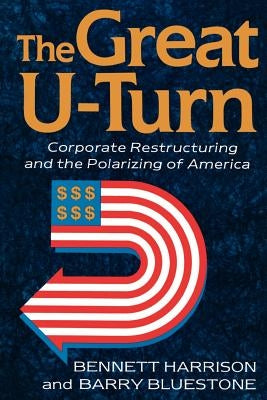 The Great U-Turn: Corporate Restructuring and the Polarizing of America by Bluestone, Barry