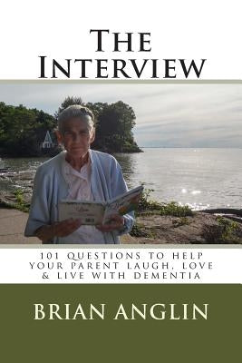 The Interview: 101 questions to help your parent laugh, love & live with dementia by Anglin, Brian