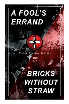 A Fool's Errand & Bricks Without Straw: The Classics Which Condemned the Terrorism of Ku Klux Klan and Fought for Preventing the Southern Hate Violenc by Tourgée, Albion Winegar