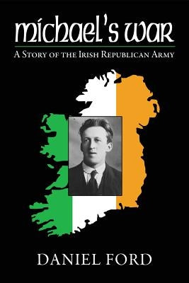 Michael's War: A Story of the Irish Republican Army, 1916-1923 by Ford, Daniel