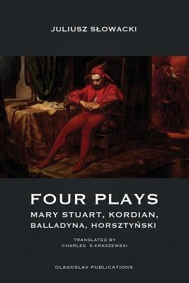 Four Plays: Mary Stuart, Kordian, Balladyna, Horsztyński by Slowacki, Juliusz