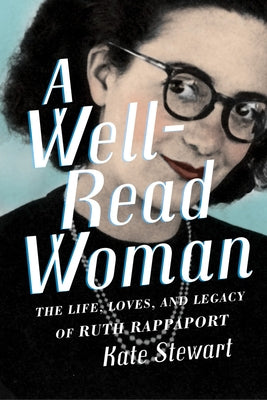 A Well-Read Woman: The Life, Loves, and Legacy of Ruth Rappaport by Stewart, Kate