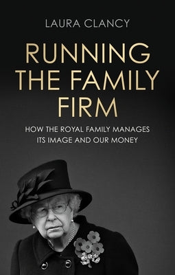 Running the Family Firm: How the Monarchy Manages Its Image and Our Money by Clancy, Laura