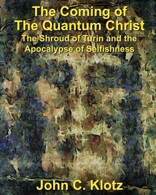 The Coming of the Quantum Christ: The Shroud of Turin and the Apocalypse of Selfishess by Lanzarone, Michael R.