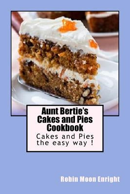 Aunt Bertie's Cakes and Pies Cookbook: Cakes and Pies the Easy Way ! by Enright, Robin Moon