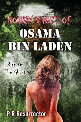 Horny Ghost Of Osama Bin Laden: Rise Of The Ghost by Resurrector, P. R.