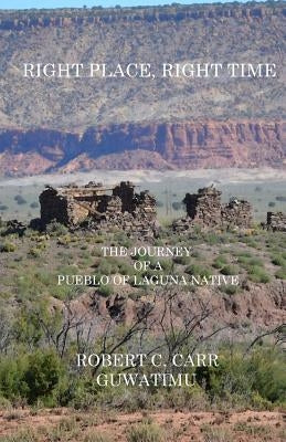 Right Place, Right Time: The Journey of a Pueblo of Laguna Native by Carr, Robert C.