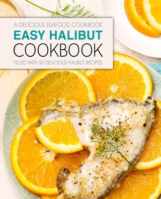 Easy Halibut Cookbook: A Delicious Seafood Cookbook; Filled with 50 Delicious Halibut Recipes (2nd Edition) by Press, Booksumo