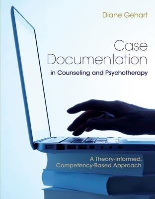 Case Documentation in Counseling and Psychotherapy: A Theory-Informed, Competency-Based Approach by Gehart, Diane R.